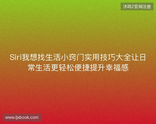 Siri我想找生活小窍门实用技巧大全让日常生活更轻松便捷提升幸福感
