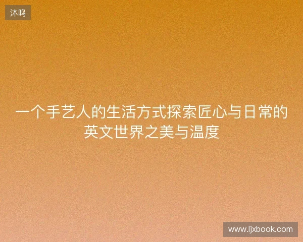 一个手艺人的生活方式探索匠心与日常的英文世界之美与温度